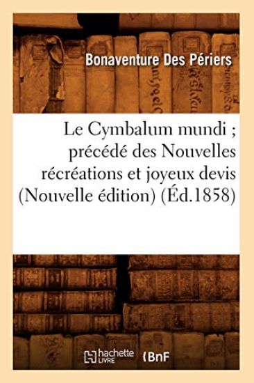 Le Cymbalum Mundi Précédé Des Nouvelles Récréations Et Joyeux Devis (Nouvelle Édition) (Éd.1858)