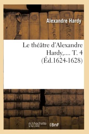 Le Théâtre d'Alexandre Hardy. Tome 4 (Éd.1624-1628)