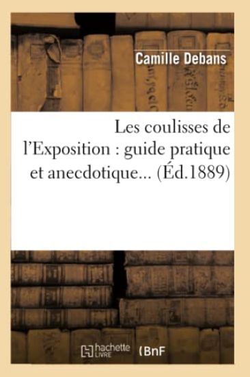 Les Coulisses de l'Exposition: Guide Pratique Et Anecdotique (Éd.1889)
