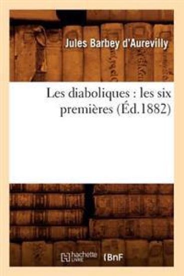 Les Diaboliques: Les Six Premières (Éd.1882) – Jules Barbey d'Aurevilly, kirjan kansikuva