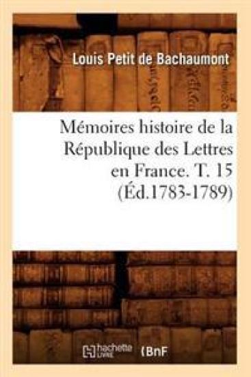 Mémoires Histoire de la République Des Lettres En France. T. 15 (Éd.1783-1789)