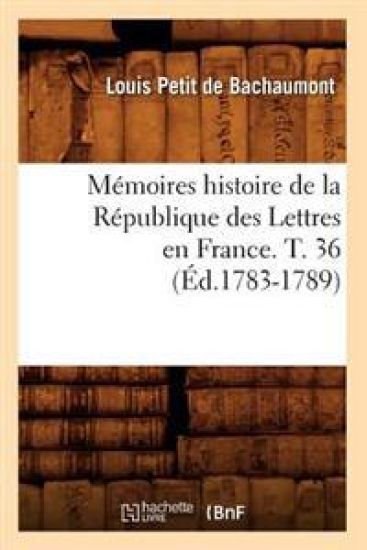 Mémoires Histoire de la République Des Lettres En France. T. 36 (Éd.1783-1789)