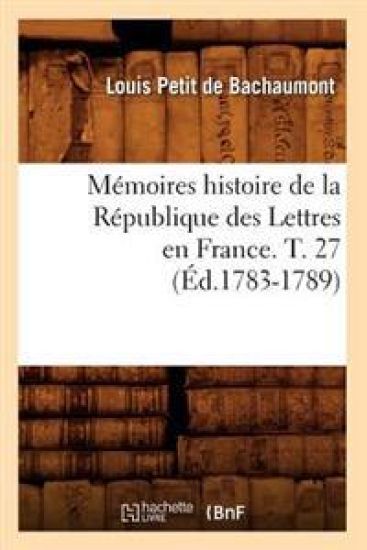 Mémoires Histoire de la République Des Lettres En France. T. 27 (Éd.1783-1789)