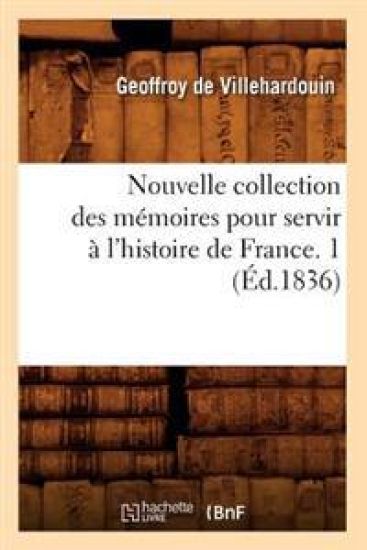 Nouvelle Collection Des Mémoires Pour Servir À l'Histoire de France. 1 (Éd.1836)