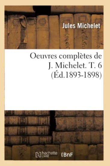 Oeuvres Complètes de J. Michelet. T. 6 (Éd.1893-1898)