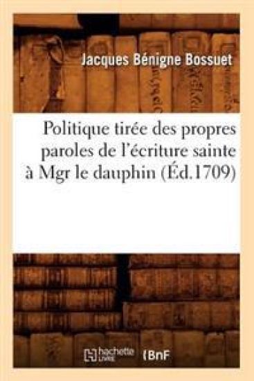 Politique Tirée Des Propres Paroles de l'Écriture Sainte À Mgr Le Dauphin (Éd.1709)