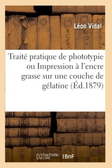 Traité Pratique de Phototypie Ou Impression À l'Encre Grasse Sur Une Couche de Gélatine (Éd.1879)