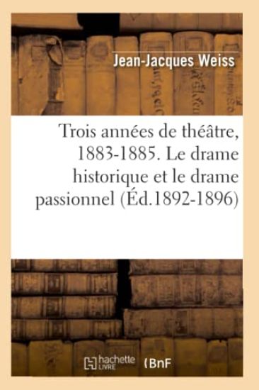 Trois Années de Théâtre, 1883-1885. Le Drame Historique Et Le Drame Passionnel (Éd.1892-1896)