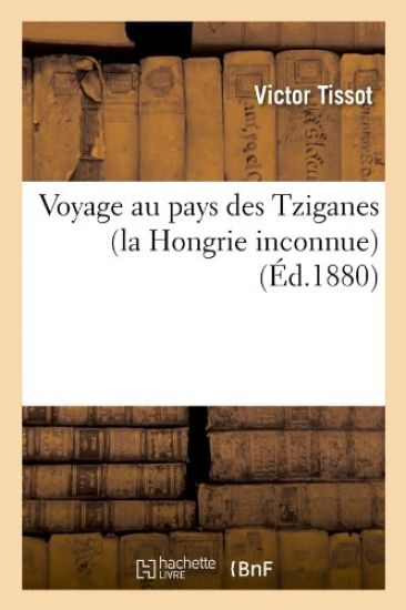 Voyage Au Pays Des Tziganes (La Hongrie Inconnue) (Éd.1880)