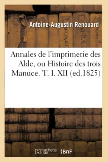 Annales de l'Imprimerie Des Alde, Ou Histoire Des Trois Manuce. T. I. XII (Ed.1825)