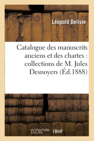 Catalogue Des Manuscrits Anciens Et Des Chartes: Collections de M. Jules Desnoyers (Éd.1888)