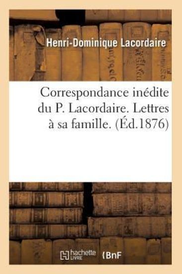 Correspondance Inédite Du P. Lacordaire. Lettres À Sa Famille. (Éd.1876)