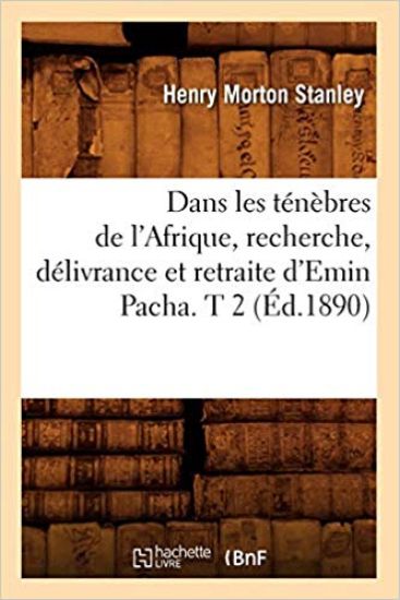 Dans Les Ténèbres de l'Afrique, Recherche, Délivrance Et Retraite d'Emin Pacha. T 2 (Éd.1890)