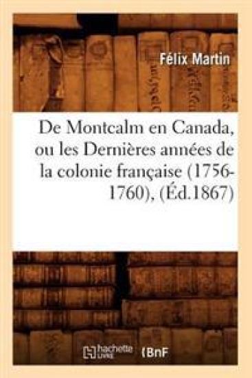 de Montcalm En Canada, Ou Les Dernières Années de la Colonie Française (1756-1760), (Éd.1867)