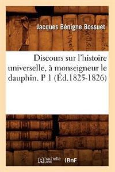 Discours Sur l'Histoire Universelle, À Monseigneur Le Dauphin. P 1 (Éd.1825-1826)