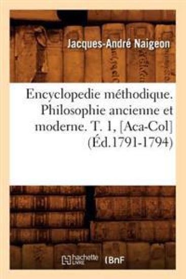 Encyclopedie Méthodique. Philosophie Ancienne Et Moderne. T. 1, [Aca-Col] (Éd.1791-1794)