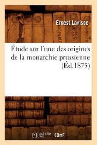 Étude Sur l'Une Des Origines de la Monarchie Prussienne, (Éd.1875)
