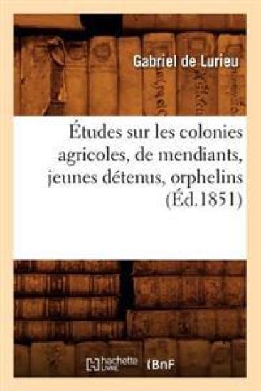 Études Sur Les Colonies Agricoles, de Mendiants, Jeunes Détenus, Orphelins (Éd.1851)