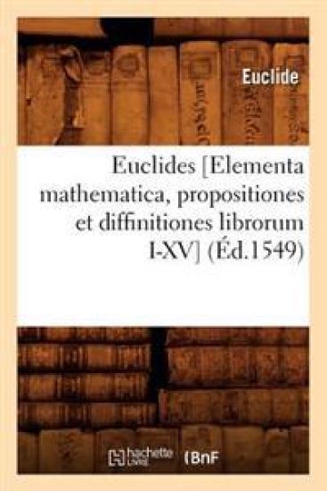 Euclides [Elementa Mathematica, Propositiones Et Diffinitiones Librorum I-XV] (Éd.1549)