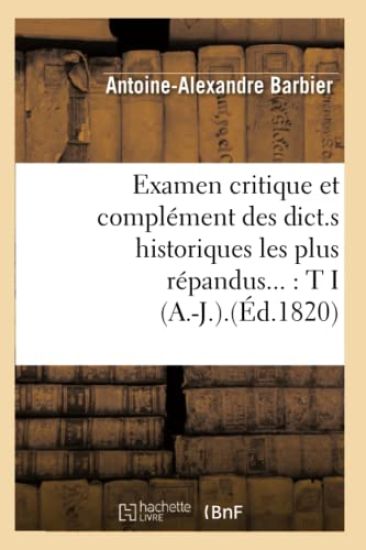 Examen Critique Et Complément Des Dict.S Historiques Les Plus Répandus: Tome I (A.-J.).(Éd.1820)
