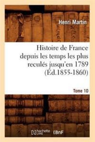 Histoire de France Depuis Les Temps Les Plus Reculés Jusqu'en 1789. Tome 10 (Éd.1855-1860)