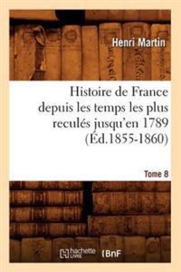 Histoire de France Depuis Les Temps Les Plus Reculés Jusqu'en 1789. Tome 8 (Éd.1855-1860)