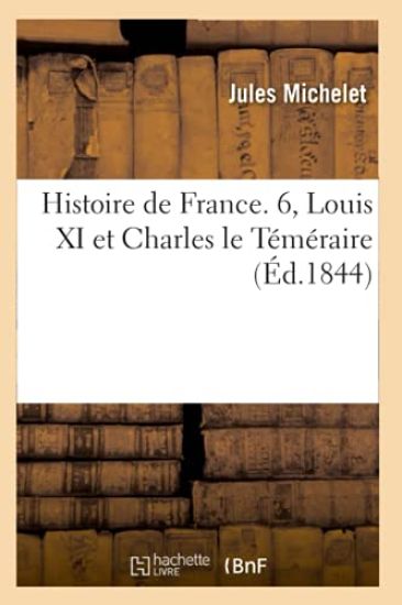 Histoire de France. 6, Louis XI Et Charles Le Téméraire (Éd.1844)