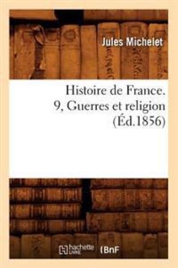 Histoire de France. 9, Guerres Et Religion (Éd.1856)