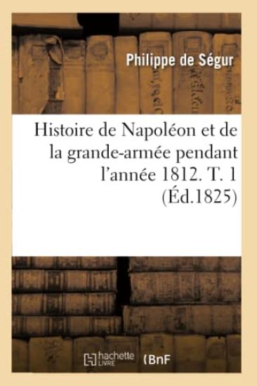 Histoire de Napoléon Et de la Grande-Armée Pendant l'Année 1812. T. 1 (Éd.1825)