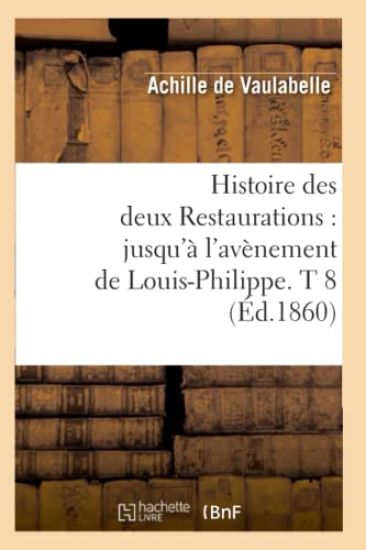 Histoire Des Deux Restaurations: Jusqu'à l'Avènement de Louis-Philippe. T 8 (Éd.1860)