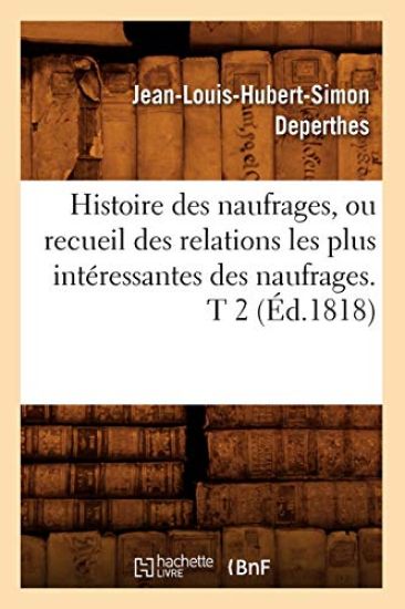 Histoire Des Naufrages, Ou Recueil Des Relations Les Plus Intéressantes Des Naufrages. T 2 (Éd.1818)