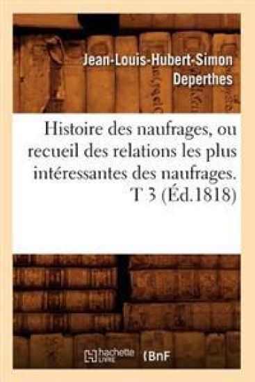 Histoire Des Naufrages, Ou Recueil Des Relations Les Plus Intéressantes Des Naufrages. T 3 (Éd.1818)