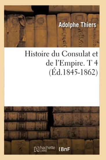 Histoire Du Consulat Et de l'Empire. T 4 (Éd.1845-1862)