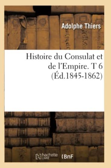 Histoire Du Consulat Et de l'Empire. T 6 (Éd.1845-1862)