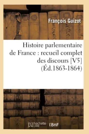 Histoire Parlementaire de France: Recueil Complet Des Discours [V5] (Éd.1863-1864)