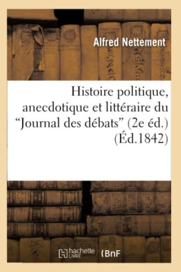 Histoire Politique, Anecdotique Et Littéraire Du Journal Des Débats (2e Éd.) (Ed.1842)