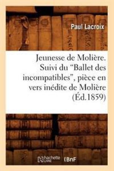 Jeunesse de Molière. Suivi Du Ballet Des Incompatibles, Pièce En Vers Inédite de Molière (Ed.1859)