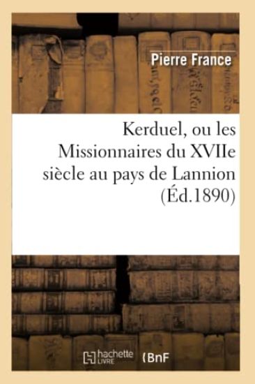 Kerduel, Ou Les Missionnaires Du Xviie Siècle Au Pays de Lannion, (Éd.1890)