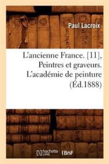 L'Ancienne France. [11], Peintres Et Graveurs. l'Académie de Peinture (Éd.1888)