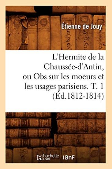 L'Hermite de la Chaussée-d'Antin, Ou Obs Sur Les Moeurs Et Les Usages Parisiens. T. 1 (Éd.1812-1814)
