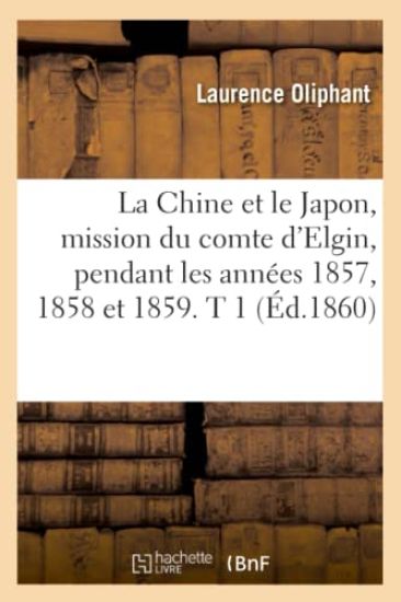 La Chine Et Le Japon, Mission Du Comte d'Elgin, Pendant Les Années 1857, 1858 Et 1859. T 1 (Éd.1860)