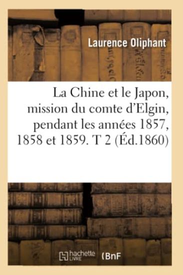 La Chine Et Le Japon, Mission Du Comte d'Elgin, Pendant Les Années 1857, 1858 Et 1859. T 2 (Éd.1860)