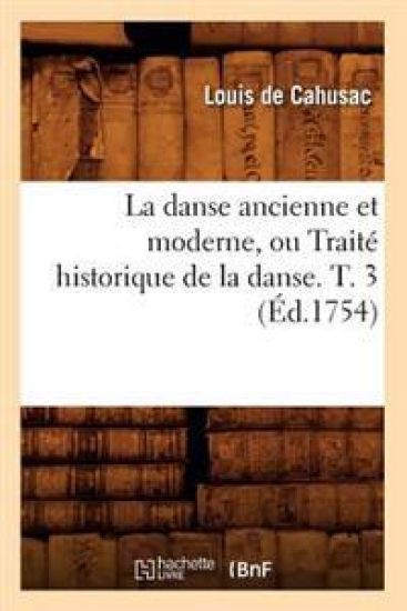 La Danse Ancienne Et Moderne, Ou Traité Historique de la Danse. T. 3 (Éd.1754)
