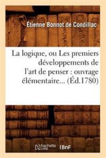 La Logique, Ou Les Premiers Développements de l'Art de Penser: Ouvrage Élémentaire (Éd.1780)
