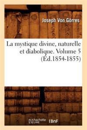 La Mystique Divine, Naturelle Et Diabolique. Volume 5 (Éd.1854-1855)