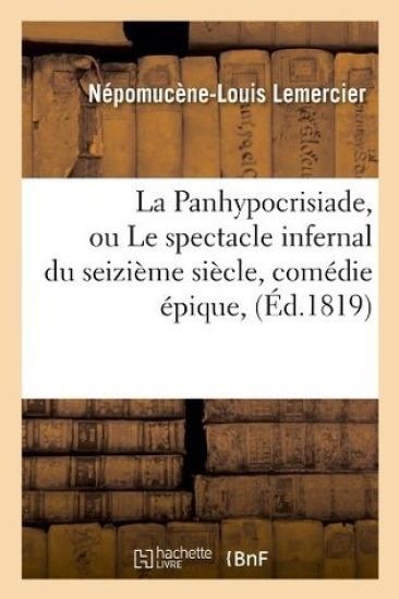La Panhypocrisiade, Ou Le Spectacle Infernal Du Seizième Siècle, Comédie Épique, (Éd.1819)