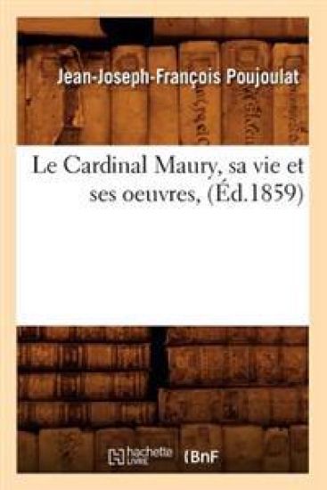 Le Cardinal Maury, Sa Vie Et Ses Oeuvres, (Éd.1859)