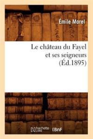 Le Château Du Fayel Et Ses Seigneurs (Éd.1895)