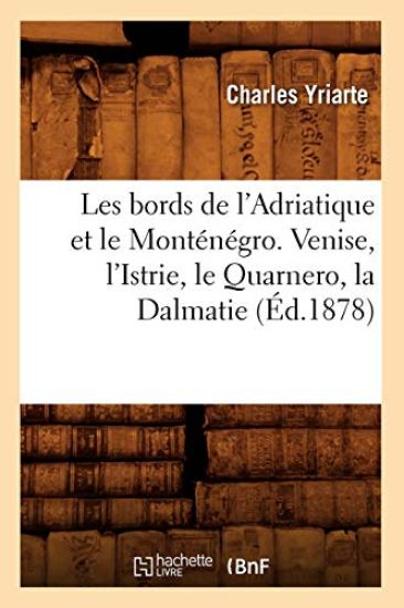 Les Bords de l'Adriatique Et Le Monténégro. Venise, l'Istrie, Le Quarnero, La Dalmatie (Éd.1878)