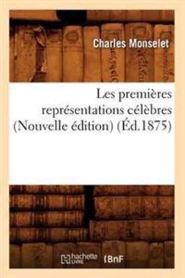 Les Premières Représentations Célèbres (Nouvelle Édition) (Éd.1875) – Charles Monselet, kirjan kansikuva